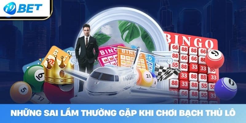 Những sai lầm thường gặp khi chơi bạch thủ lô