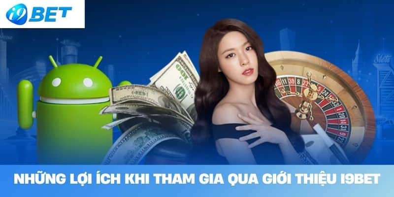 Những Lợi Ích Khi Tham Gia Qua Giới Thiệu I9BET