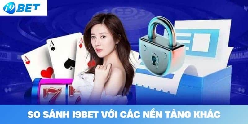 So Sánh I9BET Với Các Nền Tảng Khác