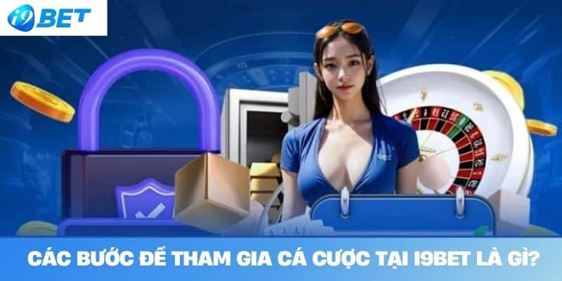 Các bước để tham gia cá cược tại I9BET là gì?