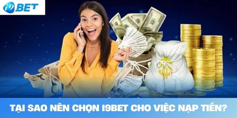 Tại sao nên chọn I9BET cho việc nạp tiền?