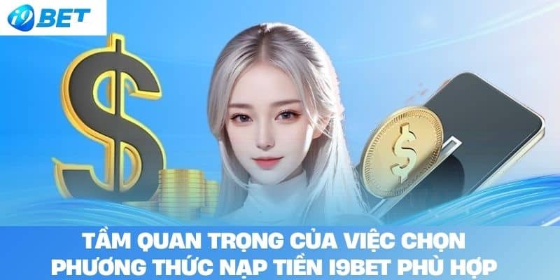 Tầm quan trọng của việc chọn phương thức nạp tiền I9BET phù hợp