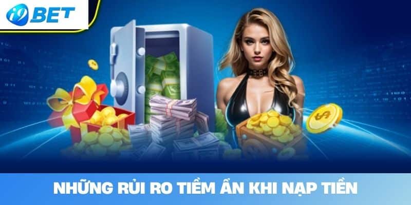 Những rủi ro tiềm ẩn khi nạp tiền