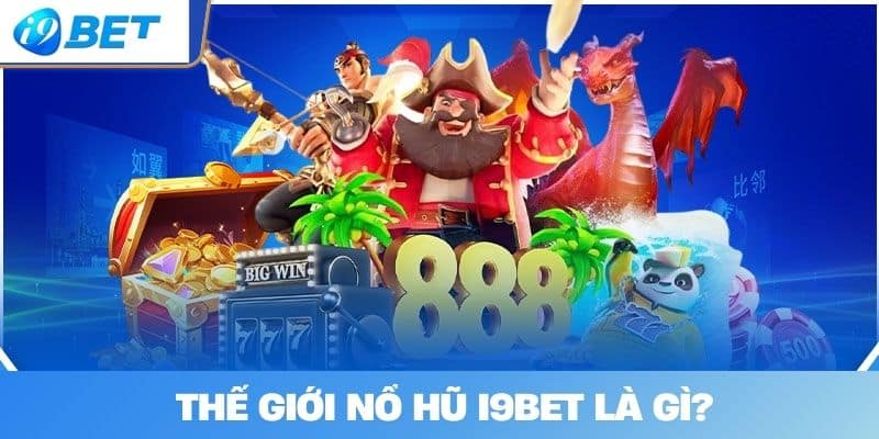 Thế Giới Nổ hũ I9BET Là Gì?