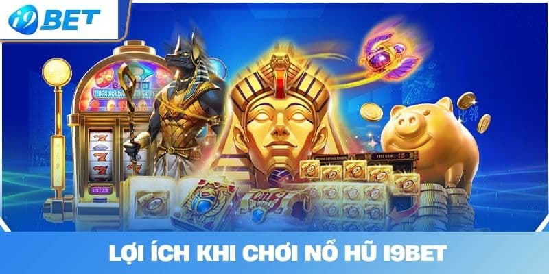 Lợi Ích Khi Chơi Nổ hũ I9BET