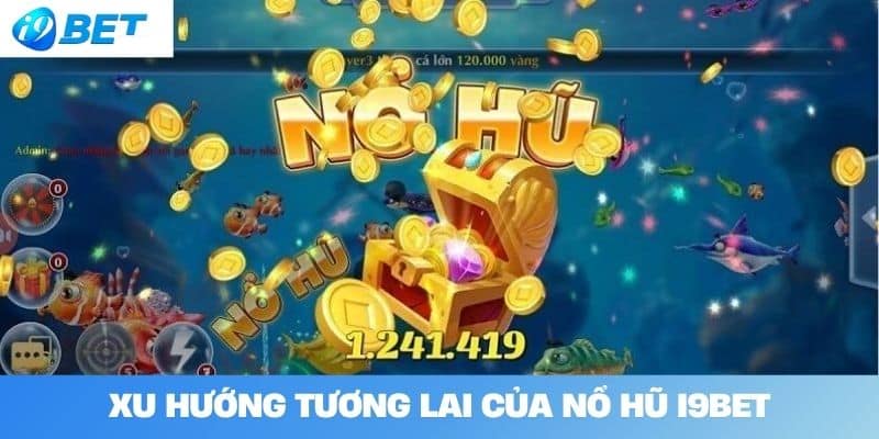 Xu hướng tương lai của Nổ hũ I9BET