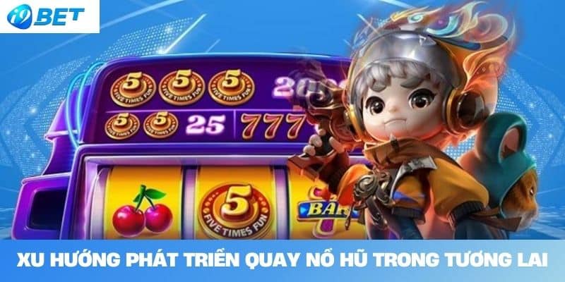 Xu hướng phát triển quay nổ hũ trong tương lai