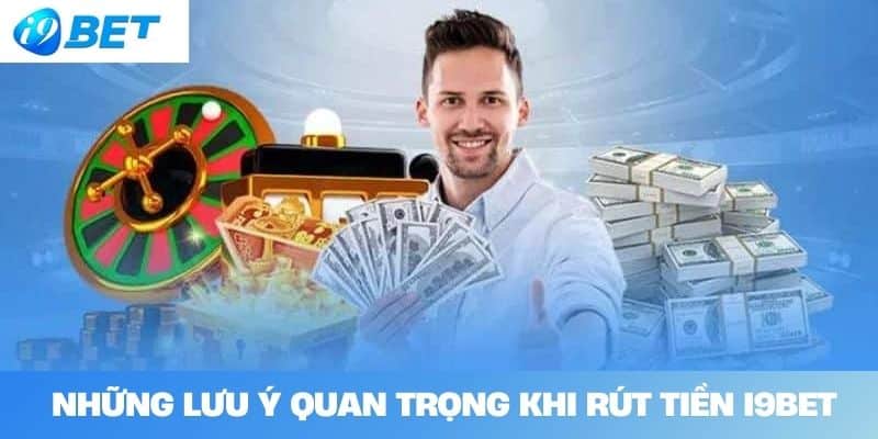 Những Lưu Ý Quan Trọng Khi Rút Tiền I9BET