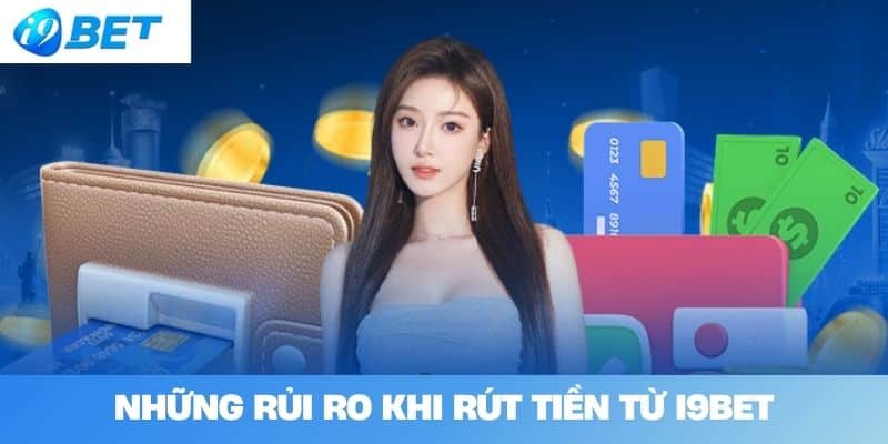 Những Rủi Ro Khi Rút Tiền Từ I9BET