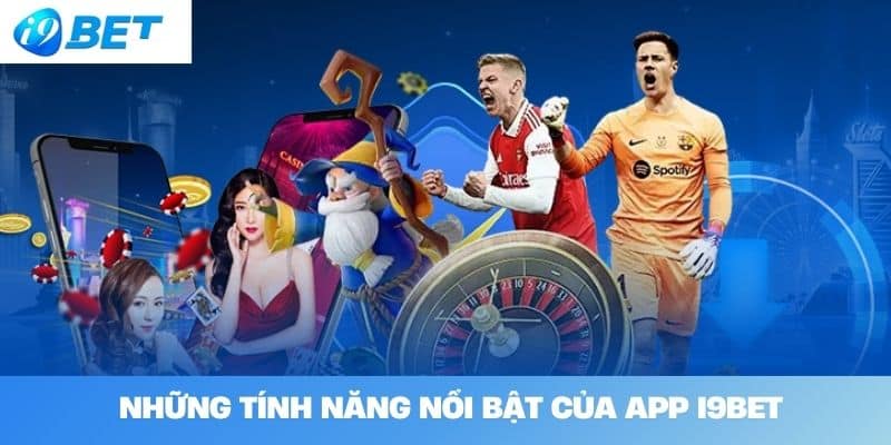 Những Tính Năng Nổi Bật Của App I9BET