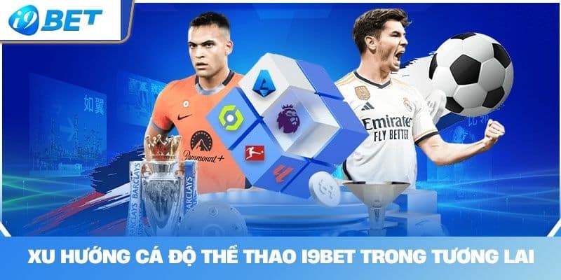 Xu Hướng Cá Độ Thể Thao I9BET Trong Tương Lai 